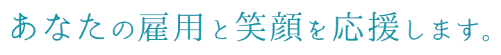 あなたの雇用と笑顔を応援します。